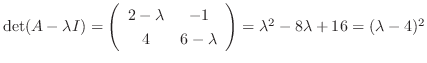 $\det(A - \lambda I) = \left(\begin{array}{cc}
2-\lambda&-1\\
4&6-\lambda
\end{array}\right) = \lambda^2 - 8\lambda + 16 = (\lambda - 4)^{2}$