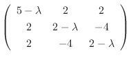 $\displaystyle \left(\begin{array}{ccc}
5-\lambda&2&2\\
2&2-\lambda&-4\\
2&-4&2-\lambda
\end{array}\right)$