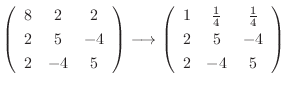 $\displaystyle \left(\begin{array}{ccc}
8&2&2\\
2&5&-4\\
2&-4&5
\end{array}\ri...
...in{array}{ccc}
1&\frac{1}{4}&\frac{1}{4}\\
2&5&-4\\
2&-4&5
\end{array}\right)$