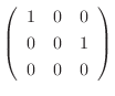 $\displaystyle \left(\begin{array}{ccc}
1&0&0\\
0&0&1\\
0&0&0
\end{array}\right)$