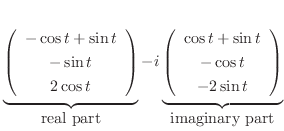 $\displaystyle \underbrace{\left(\begin{array}{c}
-\cos{t} + \sin{t} \\
-\sin{t...
...+ \sin{t} \\
-\cos{t}\\
-2\sin{t}
\end{array}\right)}_{\mbox{imaginary part}}$