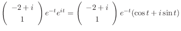 $\displaystyle \left(\begin{array}{c}
-2+i\\
1
\end{array}\right)e^{-t}e^{it} = \left(\begin{array}{c}
-2+i\\
1
\end{array}\right)e^{-t}(\cos{t} + i\sin{t})$