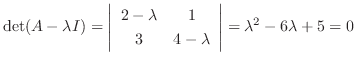 $\displaystyle \det(A - \lambda I) = \left\vert\begin{array}{cc}
2-\lambda&1\\
3&4-\lambda
\end{array}\right\vert = \lambda^2 - 6\lambda + 5 = 0$