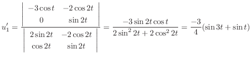 $\displaystyle u_{1}^{\prime} = \frac{\left\vert\begin{array}{cc}
-3\cos{t}&-2\c...
...\sin{2t}\cos{t}}{2\sin^{2}{2t}+2\cos^{2}{2t}} = \frac{-3}{4}(\sin{3t}+\sin{t}) $