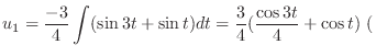 $\displaystyle u_{1} = \frac{-3}{4}\int (\sin{3t}+\sin{t}) dt = \frac{3}{4}(\frac{\cos{3t}}{4} + \cos{t}) \ ($