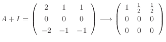 $\displaystyle A + I = \left(\begin{array}{ccc}
2&1&1\\
0&0&0\\
-2&-1&-1
\end{...
...gin{array}{ccc}
1&\frac{1}{2}&\frac{1}{2}\\
0&0&0\\
0&0&0
\end{array}\right) $