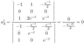 $\displaystyle u_{2}^{\prime} = \frac{\left\vert\begin{array}{ccc}
-1& 1&- \frac...
...-t}&0\\
1&0&e^{-t}
\end{array}\right\vert} = \frac{0}{-\frac{e^{-2t}}{2}} = 0 $