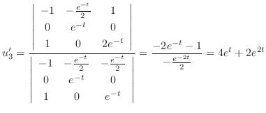 $\displaystyle u_{3}^{\prime} = \frac{\left\vert\begin{array}{ccc}
-1& - \frac{e...
...{array}\right\vert} = \frac{-2e^{-t}-1}{-\frac{e^{-2t}}{2}} = 4e^{t} + 2e^{2t} $