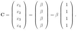 $\displaystyle {\bf C} = \left(\begin{array}{c}
c_{1}\\
c_{2}\\
c_{3}\\
c_{4}...
...ay}\right) = \beta \left(\begin{array}{c}
1\\
1\\
1\\
1
\end{array}\right). $
