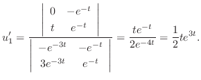 $\displaystyle u_{1}^{\prime} = \frac{\left\vert\begin{array}{cc}
0&-e^{-t}\\
t...
...^{-t}
\end{array}\right\vert} = \frac{te^{-t}}{2e^{-4t}} = \frac{1}{2}te^{3t}. $