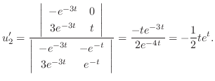 $\displaystyle u_{2}^{\prime} = \frac{\left\vert\begin{array}{cc}
-e^{-3t} & 0\\...
...-t}
\end{array}\right\vert} = \frac{-te^{-3t}}{2e^{-4t}} = -\frac{1}{2}te^{t}. $