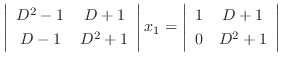 $\displaystyle \left\vert\begin{array}{cc}
D^2 - 1 & D + 1\\
D-1 & D^2 + 1
\end...
...x_{1} = \left\vert\begin{array}{cc}
1 & D+1\\
0&D^2 +1
\end{array}\right\vert $