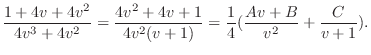 $\displaystyle \frac{1 + 4v + 4v^2}{4v^3 + 4v^2} = \frac{4v^2 + 4v + 1}{4v^2(v + 1)} = \frac{1}{4}(\frac{Av + B}{v^2} + \frac{C}{v+1}).$