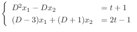 $\displaystyle \left\{\begin{array}{ll}
D^{2}x_{1} - Dx_{2} & = t +1\\
(D - 3)x_{1} + (D + 1)x_{2} & = 2t - 1
\end{array}\right.$