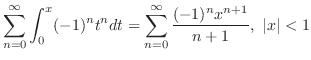 $\displaystyle \sum_{n=0}^{\infty}\int_{0}^{x}(-1)^{n}t^{n}dt = \sum_{n=0}^{\infty}\frac{(-1)^{n}x^{n+1}}{n+1},  \vert x\vert < 1$