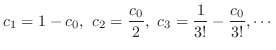 $\displaystyle c_{1} = 1 - c_{0},  c_{2} = \frac{c_{0}}{2},  c_{3} = \frac{1}{3!} - \frac{c_{0}}{3!}, \cdots $