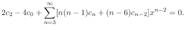 $\displaystyle 2c_{2} - 4c_{0} + \sum_{n=3}^{\infty}[n(n-1)c_{n} + (n-6)c_{n-2}]x^{n-2} = 0. $