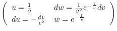 $\displaystyle \left(\begin{array}{ll}
u = \frac{1}{v} & dw = \frac{1}{v^{2}}e^...
...}{v}}dv\\
du = -\frac{dv}{v^{2}} & w = e^{-\frac{1}{v}}
\end{array} \right) $