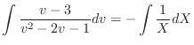 $\displaystyle \int \frac{v - 3}{v^2 - 2v -1} dv = - \int \frac{1}{X} dX $