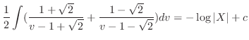 $\displaystyle \frac{1}{2} \int (\frac{1 + \sqrt{2}}{v - 1 + \sqrt{2}} + \frac{1 - \sqrt{2}}{v - 1 - \sqrt{2}}) dv = - \log{\vert X\vert} + c $