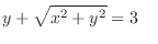 $\displaystyle y + \sqrt{x^2 + y^2} = 3 \ \ \ $