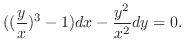 $\displaystyle ((\frac{y}{x})^{3} - 1) dx - \frac{y^2}{x^2} dy = 0. $