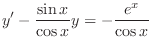 $\displaystyle y^{\prime} - \frac{\sin{x}}{\cos{x}} y = - \frac{e^{x}}{\cos{x}} $