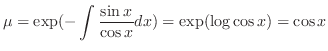 $\displaystyle \mu = \exp( -\int \frac{\sin{x}}{\cos{x}}dx) = \exp(\log{\cos{x}}) = \cos{x} $