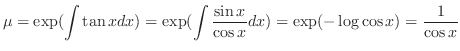 $\displaystyle \mu = \exp( \int \tan{x} dx) = \exp( \int \frac{\sin{x}}{\cos{x}}dx ) = \exp(-\log{\cos{x}}) = \frac{1}{\cos{x}} $
