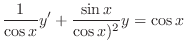 $\displaystyle \frac{1}{\cos{x}}y^{\prime} + \frac{\sin{x}}{\cos{x})^{2}} y = \cos{x} $
