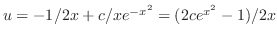 $u = -1/2x + c/xe^{-x^{2}} = ( 2ce^{x^2} - 1) /2x$