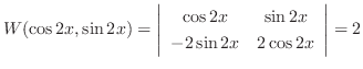 $\displaystyle W(\cos{2x},\sin{2x}) = \left \vert \begin{array}{cc}
\cos{2x} & \sin{2x} \\
-2\sin{2x} & 2\cos{2x} \end{array} \right \vert = 2 $