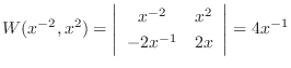 $\displaystyle W(x^{-2}, x^{2}) = \left \vert \begin{array}{cc}
x^{-2} & x^{2} \\
-2x^{-1} & 2x
\end{array} \right \vert = 4x^{-1} $