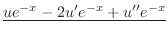 $\displaystyle \underline{ u e^{-x} - 2u^{\prime}e^{-x} + u^{\prime\prime} e^{-x} }$