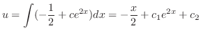 $\displaystyle u = \int (-\frac{1}{2} + c e^{2x}) dx = -\frac{x}{2} + c_{1}e^{2x} + c_{2} $