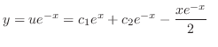 $\displaystyle y = ue^{-x} = c_{1}e^{x} + c_{2}e^{-x} - \frac{xe^{-x}}{2} \ \ $