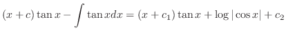 $\displaystyle (x + c)\tan{x} - \int \tan{x} dx = (x + c_{1})\tan{x} + \log{\vert\cos{x}\vert} + c_{2}$