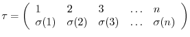 $\displaystyle \tau = \left(\begin{array}{lllll}1 & 2 & 3 & \ldots & n\\
\sigma(1) & \sigma(2) & \sigma(3) & \ldots & \sigma(n)
\end{array}\right)$