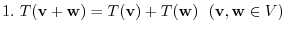 $1.  T({¥bf v} + {¥bf w}) = T({¥bf v}) + T({¥bf w})   ({¥bf v},{¥bf w} ¥in V)$