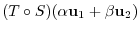 $¥displaystyle (T ¥circ S)(¥alpha{¥bf u}_{1} + ¥beta{¥bf u}_{2})$