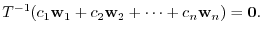 $¥displaystyle T^{-1}(c_{1}{¥bf w}_{1}+c_{2}{¥bf w}_{2} + ¥cdots + c_{n}{¥bf w}_{n}) = {¥bf0}. $