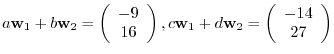 $a{¥bf w}_{1} + b{¥bf w}_{2} = ¥left(¥begin{array}{c}
-9¥¥
16
¥end{array}¥right...
...¥bf w}_{1} + d{¥bf w}_{2} = ¥left(¥begin{array}{c}
-14¥¥
27
¥end{array}¥right)$