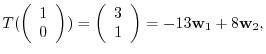 $¥displaystyle T(¥left(¥begin{array}{c}
1¥¥
0
¥end{array}¥right)) = ¥left(¥begin{array}{c}
3¥¥
1
¥end{array}¥right) = -13{¥bf w}_{1} + 8{¥bf w}_{2},$