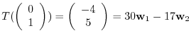 $¥displaystyle T(¥left(¥begin{array}{c}
0¥¥
1
¥end{array}¥right)) = ¥left(¥begin{array}{c}
-4¥¥
5
¥end{array}¥right) = 30{¥bf w}_{1} - 17{¥bf w}_{2}$