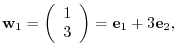 $\displaystyle {\bf w}_{1} = \left(\begin{array}{r}
1\\
3
\end{array}\right) = {\bf e}_{1} + 3{\bf e}_{2}, $