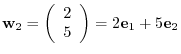 $\displaystyle {\bf w}_{2} = \left(\begin{array}{r}
2\\
5
\end{array}\right) = 2{\bf e}_{1} + 5{\bf e}_{2} $