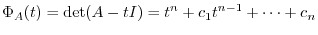 $\displaystyle \Phi_{A}(t) = \det(A - tI) = t^{n} + c_{1}t^{n-1} + \cdots + c_{n} $