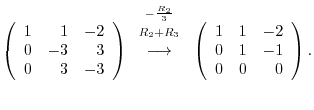 $\displaystyle \left(\begin{array}{rrr}
1&1&-2\\
0&-3&3\\
0 & 3&-3
\end{array}...
...rrow}
\left(\begin{array}{rrr}
1&1&-2\\
0&1&-1\\
0 & 0&0
\end{array}\right) .$