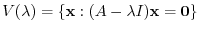 $\displaystyle V(\lambda) = \{{\mathbf x} : (A - \lambda I){\mathbf x} = {\bf0}\} $