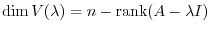 $\displaystyle \dim V(\lambda) = n - {\rm rank}(A - \lambda I) $